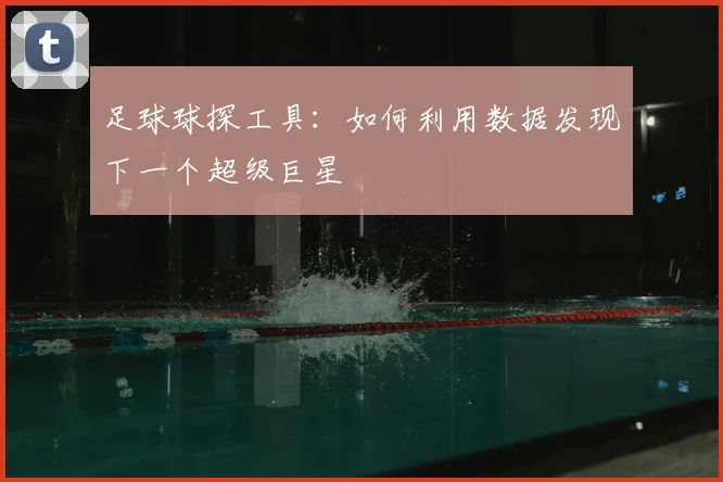足球球探工具：如何利用数据发现下一个超级巨星