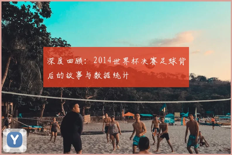 深度回顾：2014世界杯决赛足球背后的故事与数据统计