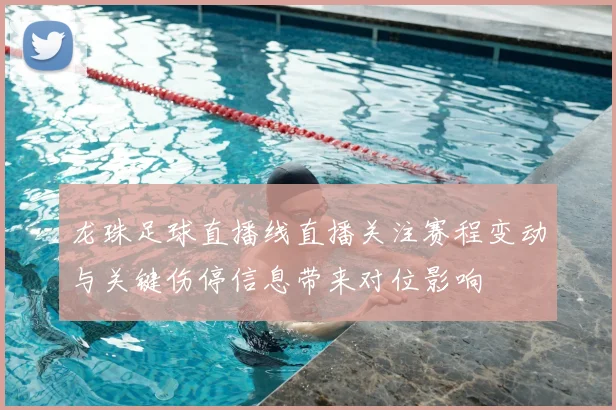 龙珠足球直播线直播关注赛程变动与关键伤停信息带来对位影响