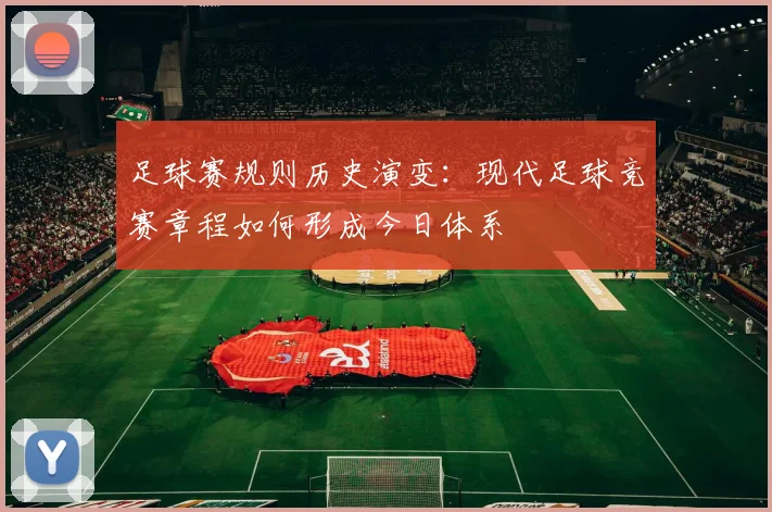 足球赛规则历史演变：现代足球竞赛章程如何形成今日体系