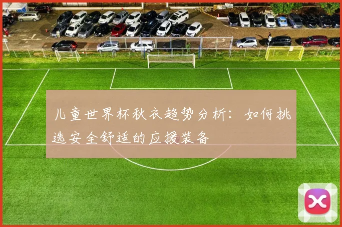 儿童世界杯秋衣趋势分析：如何挑选安全舒适的应援装备
