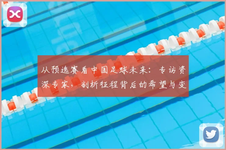 从预选赛看中国足球未来：专访资深专家，剖析征程背后的希望与变革