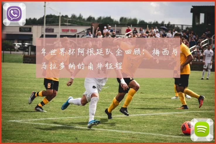 年世界杯阿根廷队全回顾:梅西与马拉多纳的南非征程
