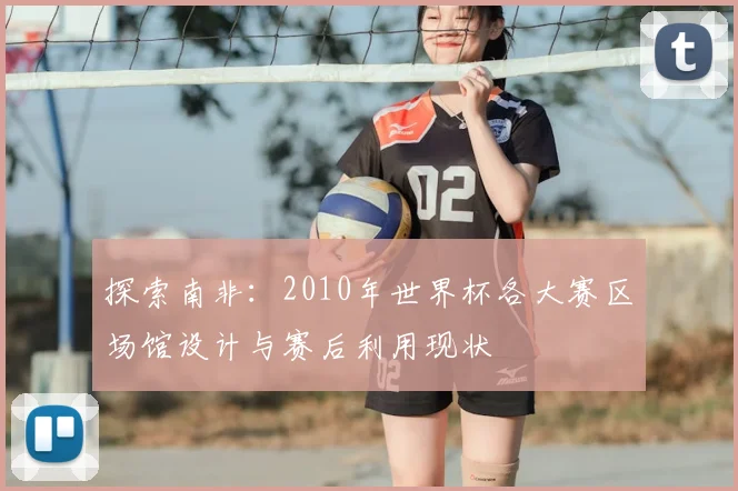 探索南非：2010年世界杯各大赛区场馆设计与赛后利用现状