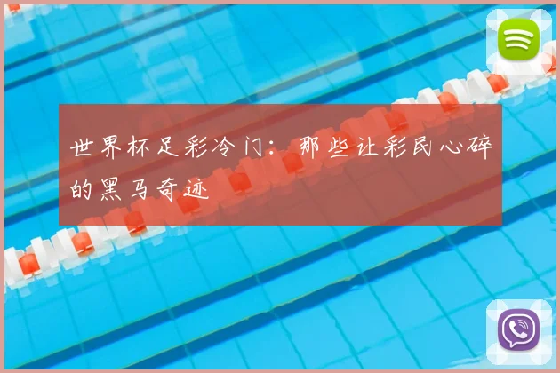 世界杯足彩冷门：那些让彩民心碎的黑马奇迹