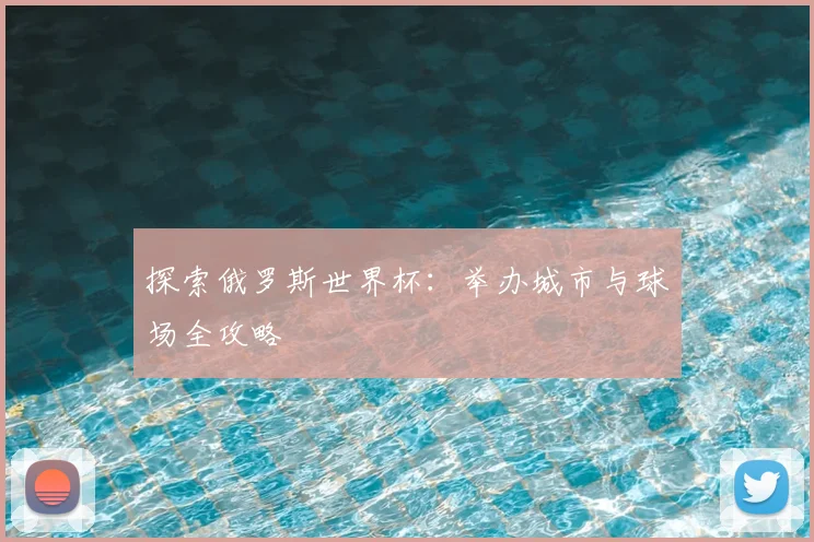 探索俄罗斯世界杯：举办城市与球场全攻略