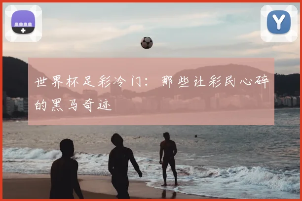 世界杯足彩冷门：那些让彩民心碎的黑马奇迹