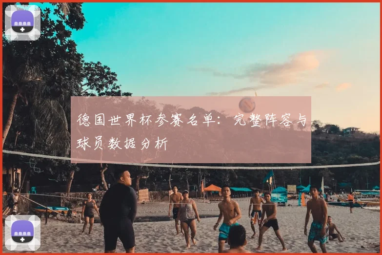 德国世界杯参赛名单：完整阵容与球员数据分析