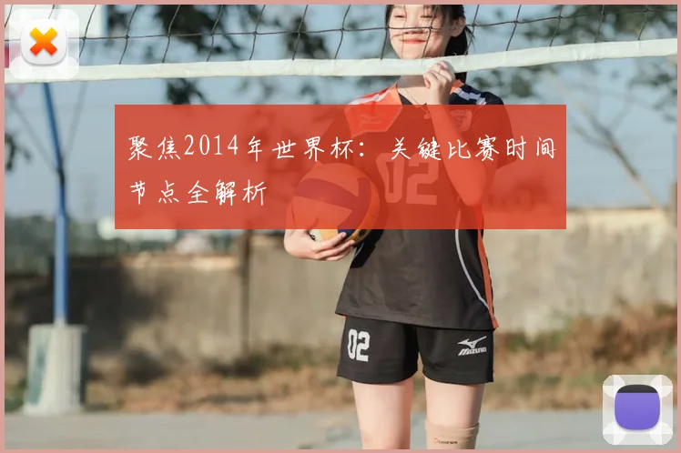 聚焦2014年世界杯:关键比赛时间节点全解析