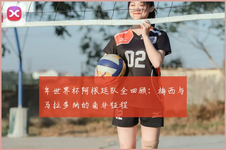 年世界杯阿根廷队全回顾：梅西与马拉多纳的南非征程