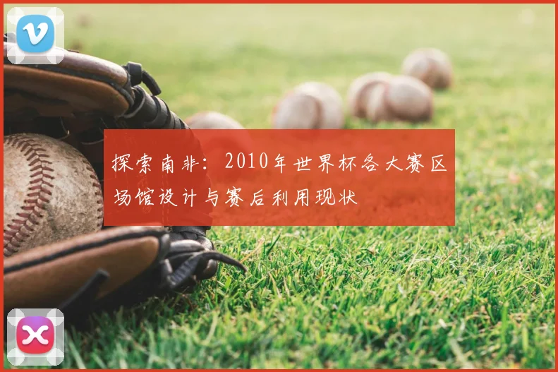 探索南非：2010年世界杯各大赛区场馆设计与赛后利用现状
