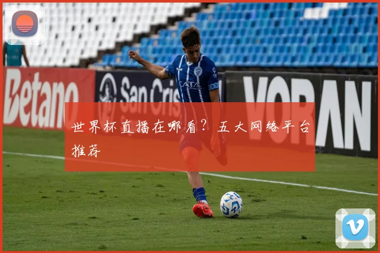 世界杯直播在哪看？五大网络平台推荐