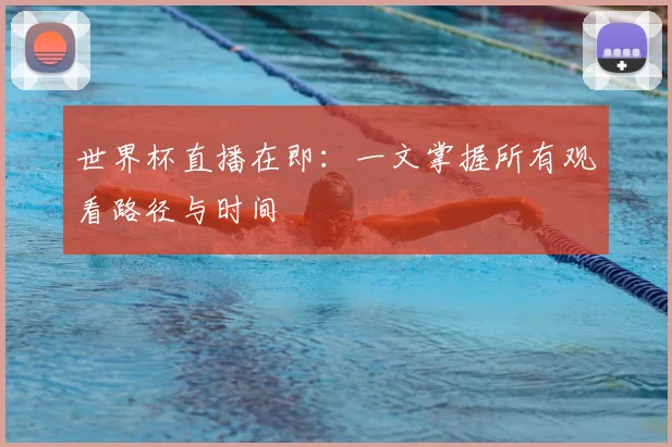 世界杯直播在即：一文掌握所有观看路径与时间