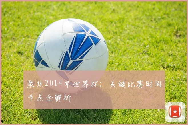 聚焦2014年世界杯：关键比赛时间节点全解析