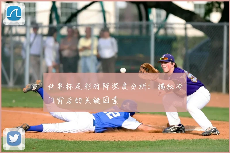 世界杯足彩对阵深度分析：揭秘冷门背后的关键因素