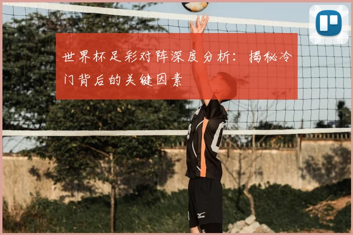 世界杯足彩对阵深度分析：揭秘冷门背后的关键因素