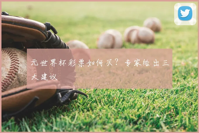 元世界杯彩票如何买？专家给出三大建议