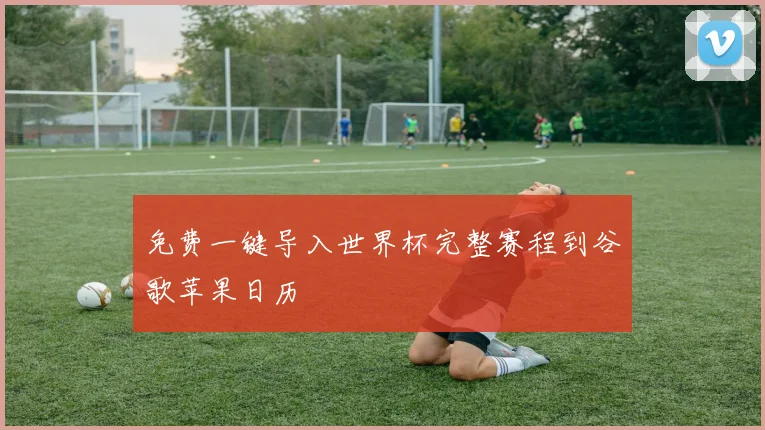 免费一键导入世界杯完整赛程到谷歌苹果日历